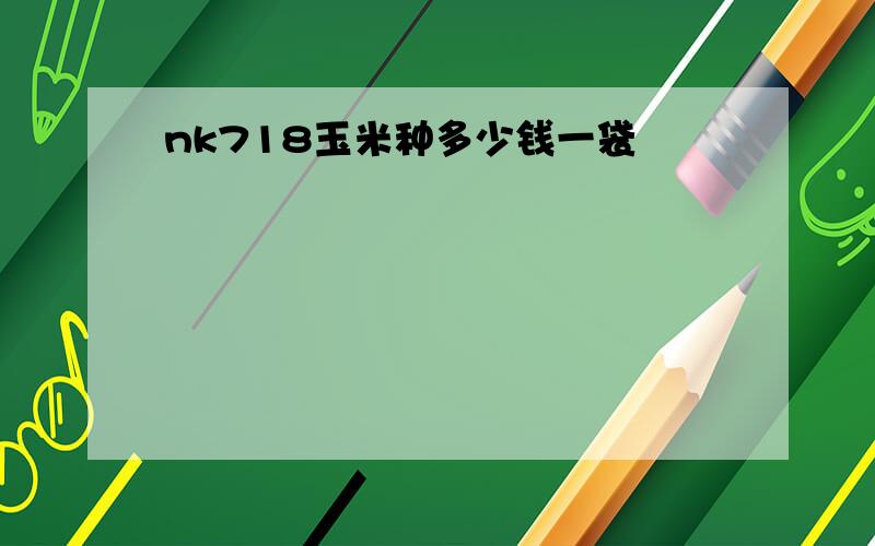 nk718玉米种多少钱一袋