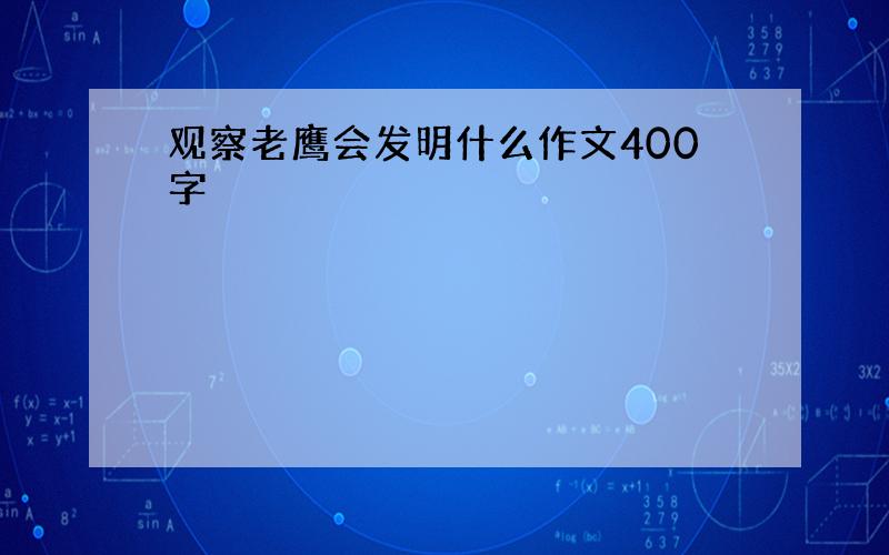 观察老鹰会发明什么作文400字