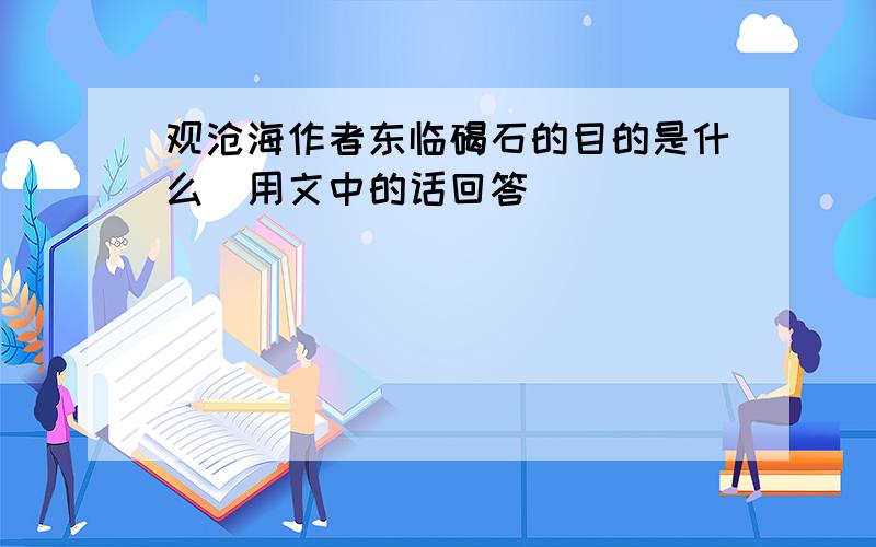 观沧海作者东临碣石的目的是什么(用文中的话回答)