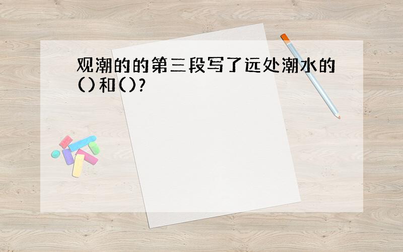 观潮的的第三段写了远处潮水的()和()?