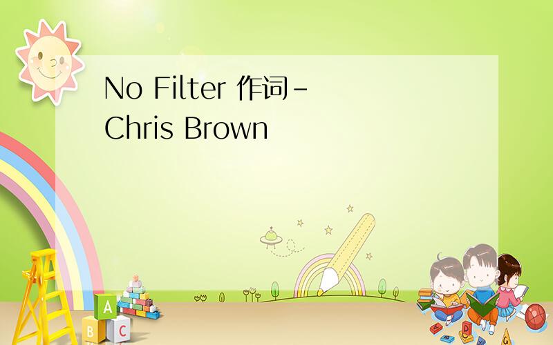 No Filter 作词- Chris Brown