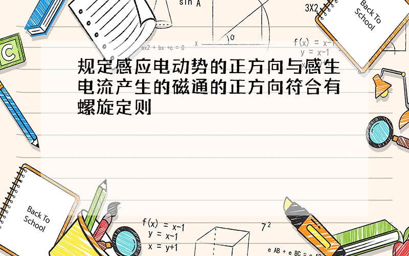 规定感应电动势的正方向与感生电流产生的磁通的正方向符合有螺旋定则