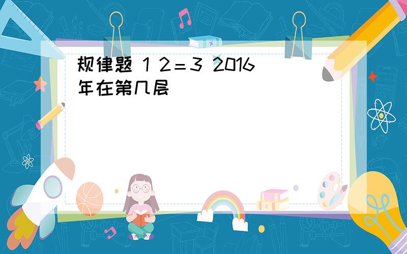 规律题 1 2＝3 2016年在第几层