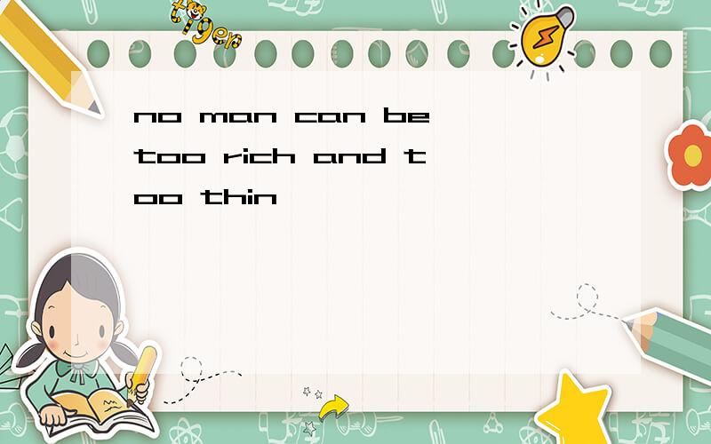 no man can be too rich and too thin