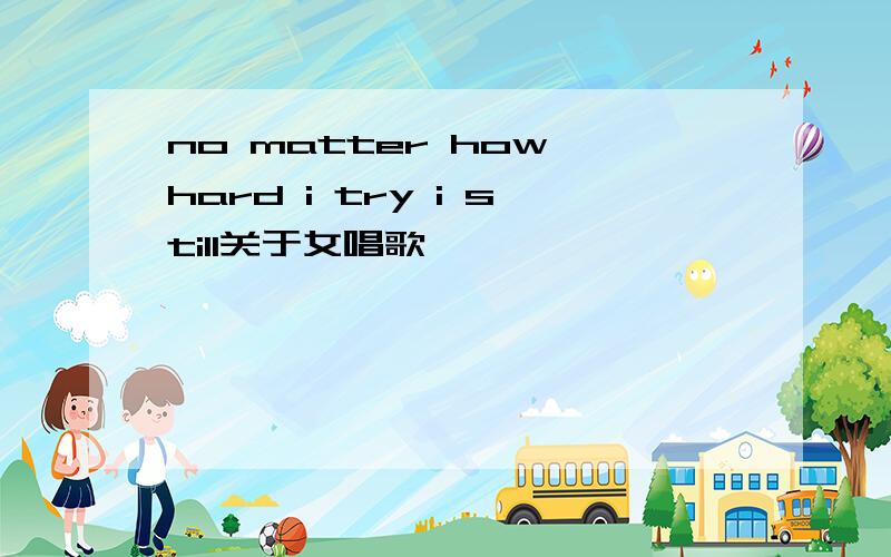 no matter how hard i try i still关于女唱歌