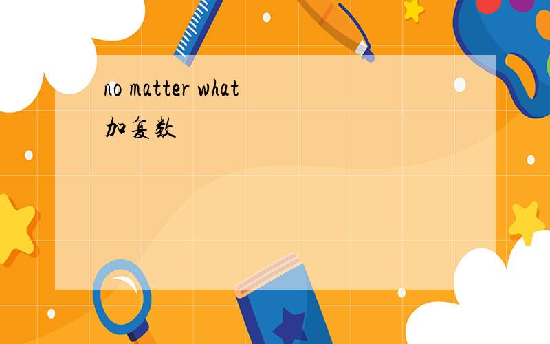 no matter what加复数