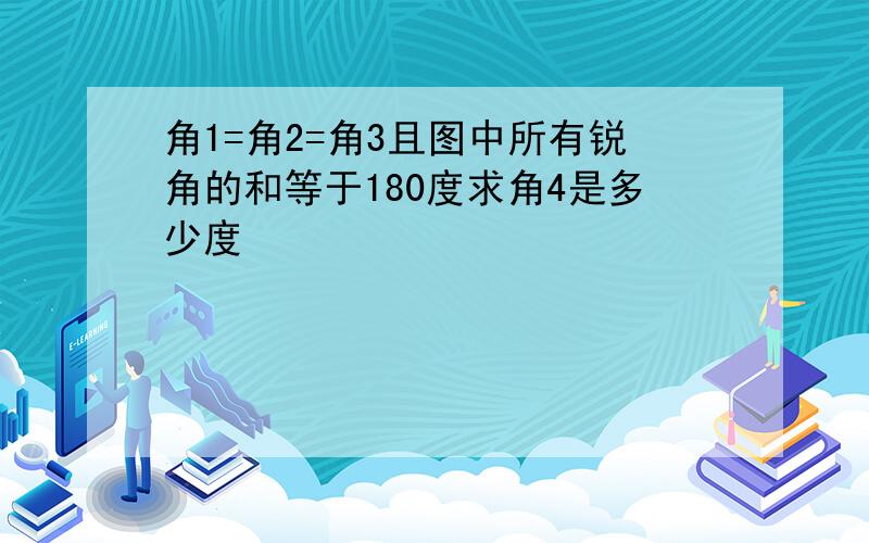 角1=角2=角3且图中所有锐角的和等于180度求角4是多少度