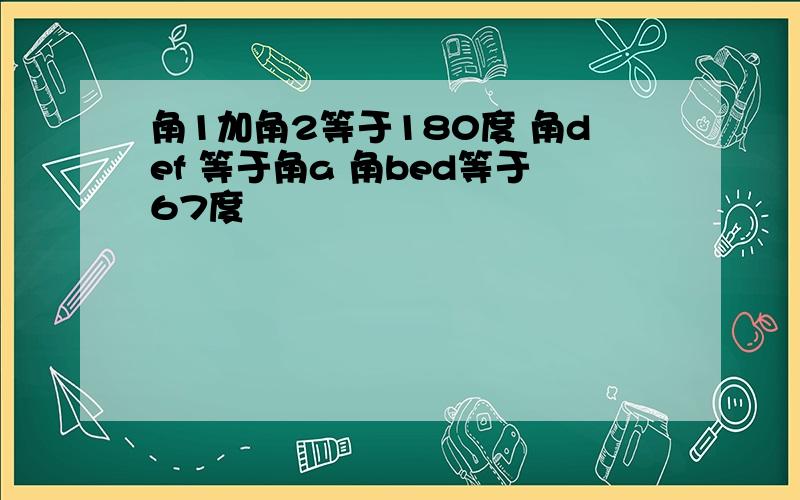 角1加角2等于180度 角def 等于角a 角bed等于67度