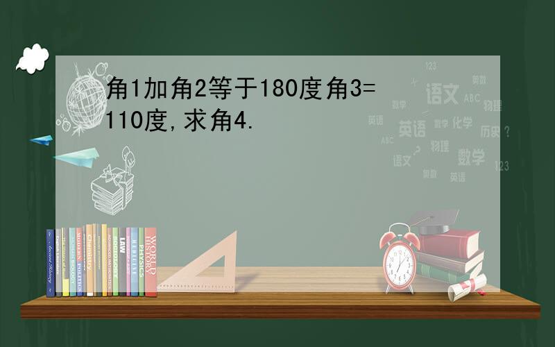 角1加角2等于180度角3=110度,求角4.