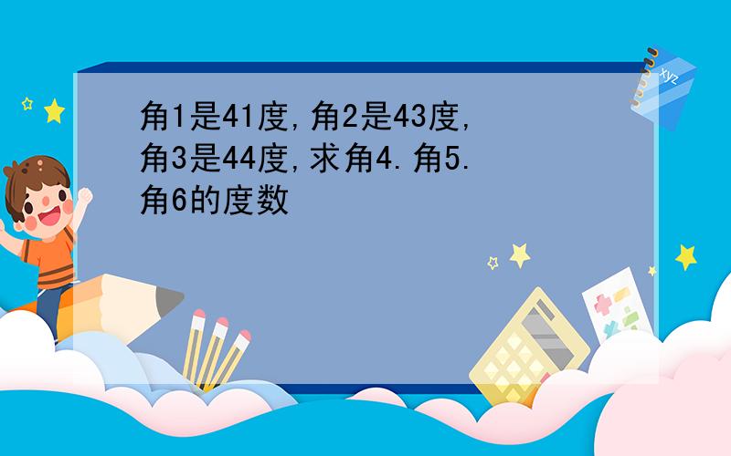 角1是41度,角2是43度,角3是44度,求角4.角5.角6的度数