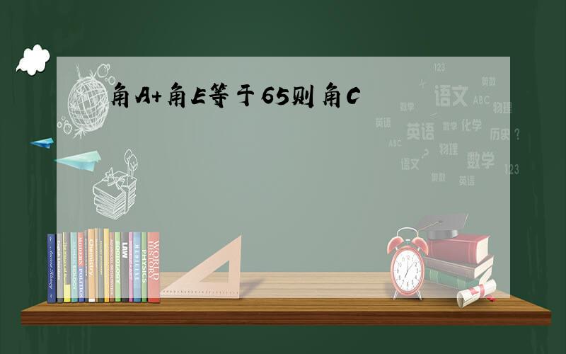 角A+角E等于65则角C