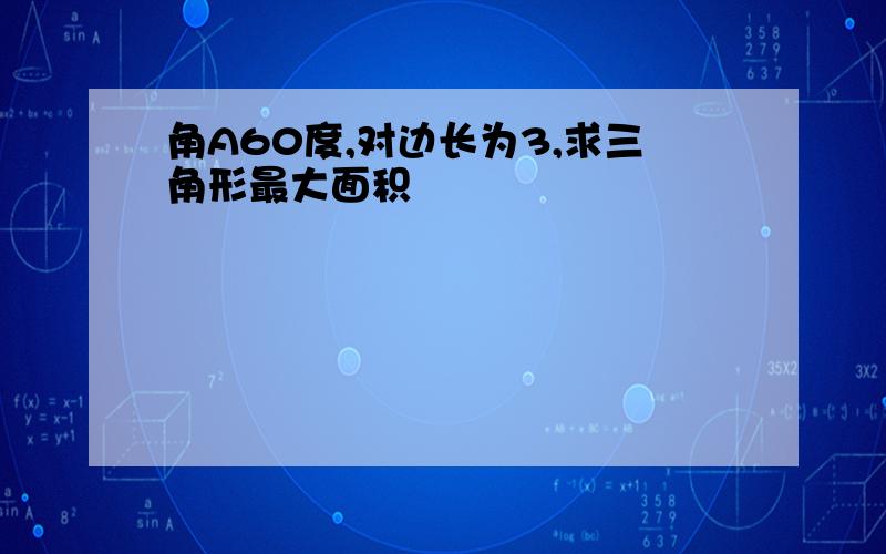 角A60度,对边长为3,求三角形最大面积