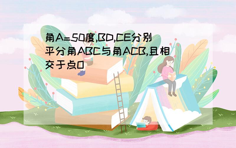 角A=50度,BD,CE分别平分角ABC与角ACB,且相交于点O