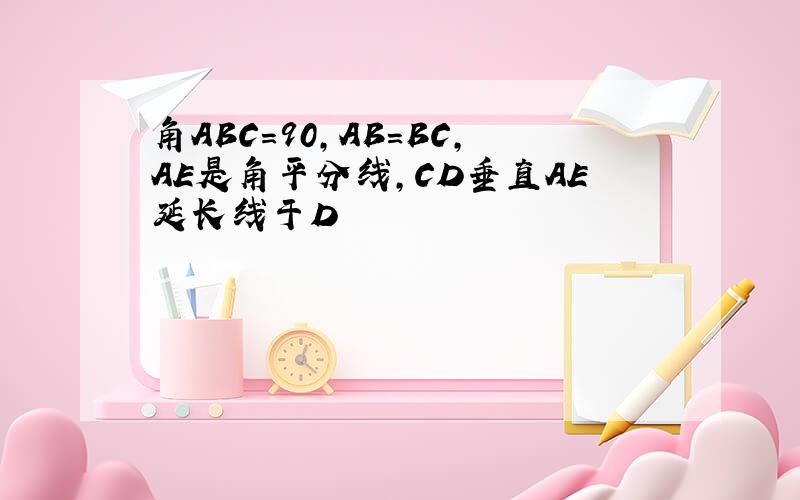 角ABC=90,AB=BC,AE是角平分线,CD垂直AE延长线于D