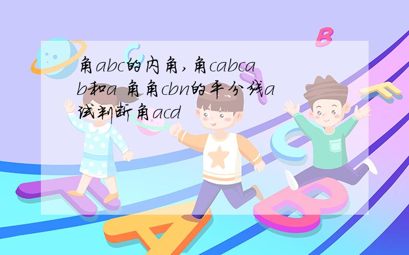 角abc的内角,角cabcab和a 角角cbn的平分线a试判断角acd