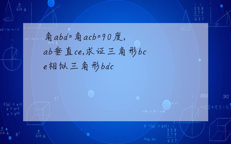 角abd=角acb=90度,ab垂直ce,求证三角形bce相似三角形bdc