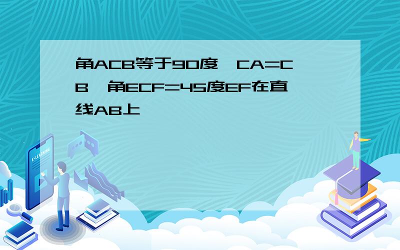 角ACB等于90度,CA=CB,角ECF=45度EF在直线AB上