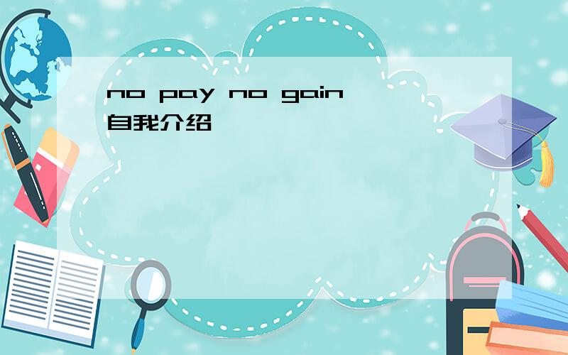 no pay no gain自我介绍