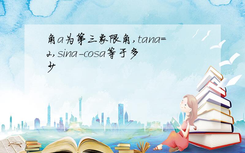 角a为第三象限角,tana=2,sina-cosa等于多少