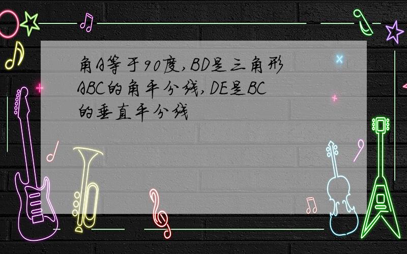 角A等于90度,BD是三角形ABC的角平分线,DE是BC的垂直平分线