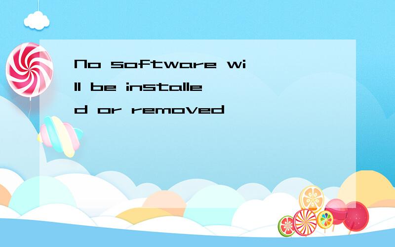 No software will be installed or removed