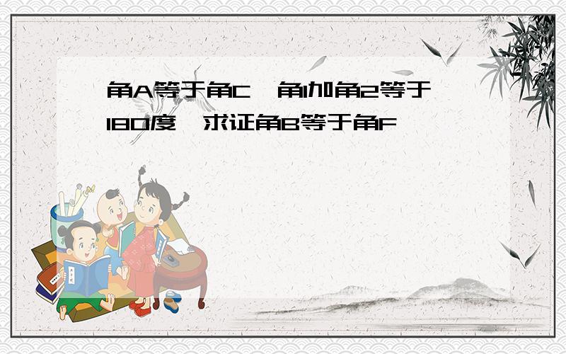 角A等于角C,角1加角2等于180度,求证角B等于角F