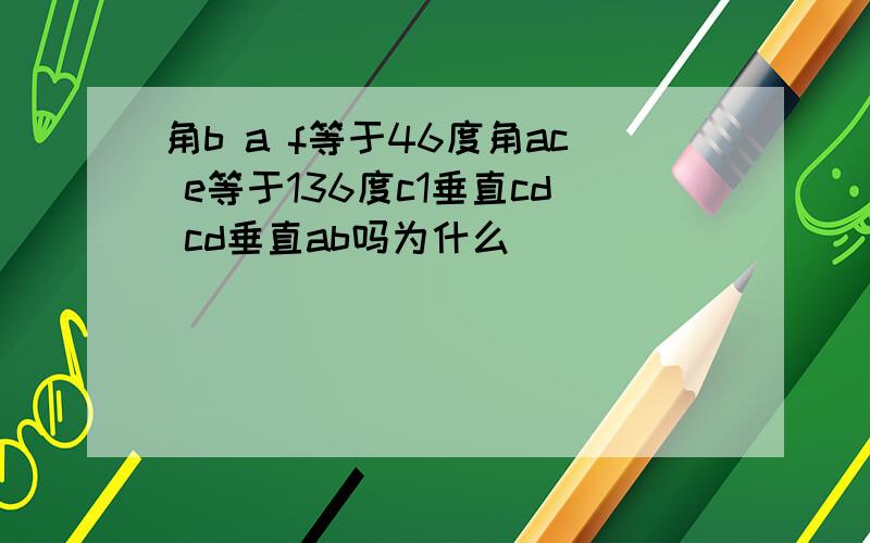 角b a f等于46度角ac e等于136度c1垂直cd cd垂直ab吗为什么