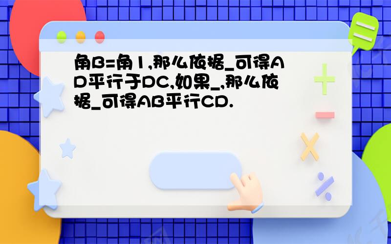 角B=角1,那么依据_可得AD平行于DC,如果_,那么依据_可得AB平行CD.