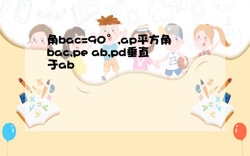 角bac=90°,ap平方角bac,pe ab,pd垂直于ab