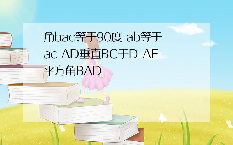 角bac等于90度 ab等于ac AD垂直BC于D AE平方角BAD