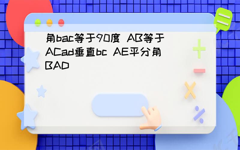 角bac等于90度 AB等于ACad垂直bc AE平分角BAD