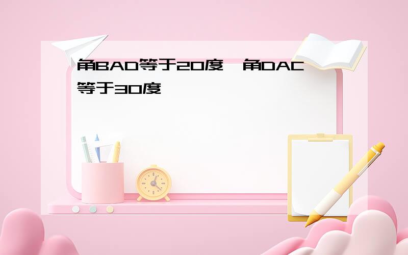 角BAD等于20度,角DAC等于30度