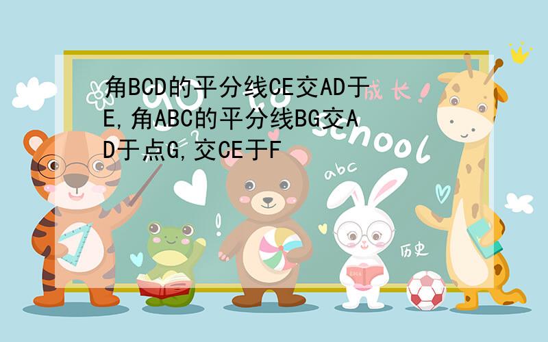 角BCD的平分线CE交AD于E,角ABC的平分线BG交AD于点G,交CE于F