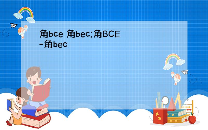 角bce 角bec;角BCE-角bec