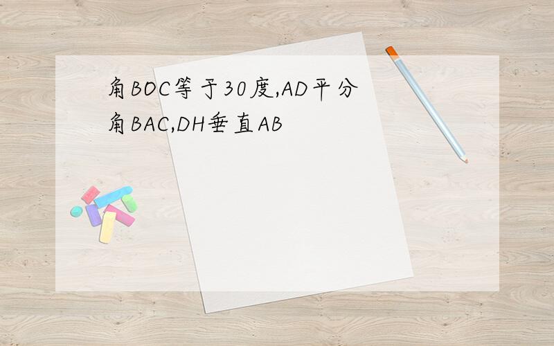 角BOC等于30度,AD平分角BAC,DH垂直AB