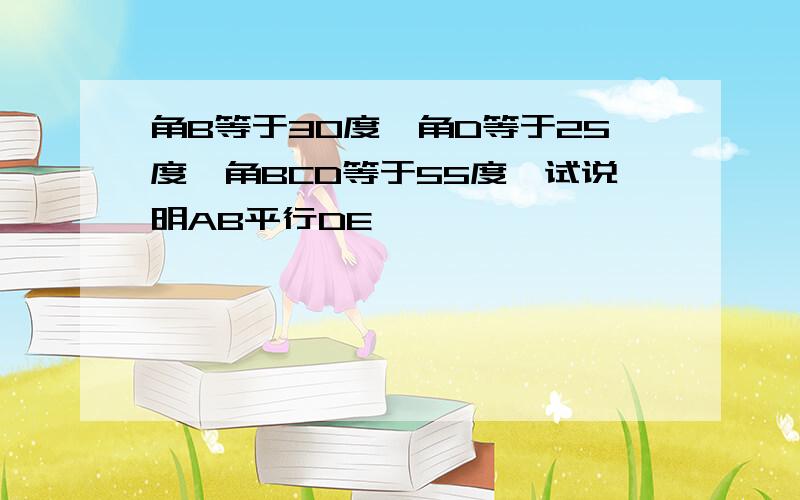 角B等于30度,角D等于25度,角BCD等于55度,试说明AB平行DE