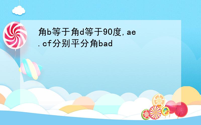 角b等于角d等于90度,ae.cf分别平分角bad