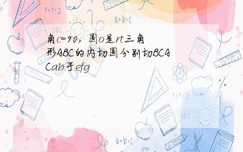 角c=90, 圆o是rt三角形ABC的内切圆分别切BCACab于efg