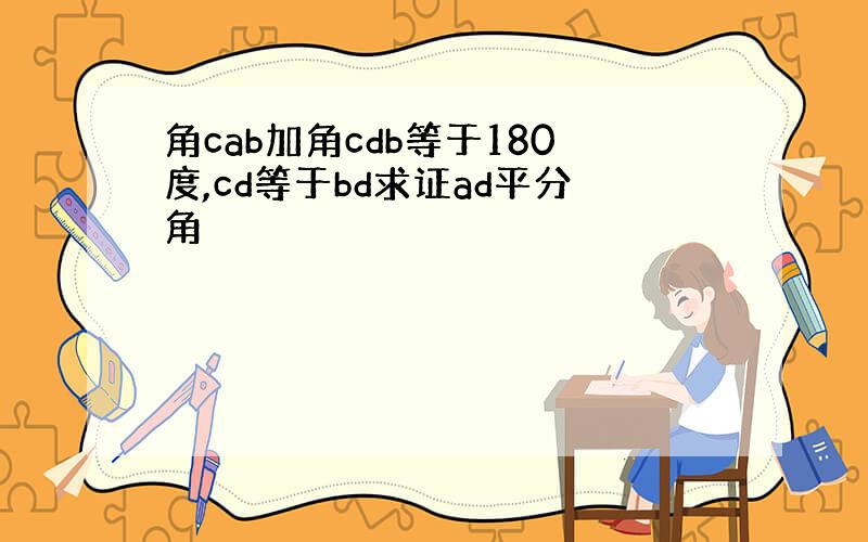 角cab加角cdb等于180度,cd等于bd求证ad平分角