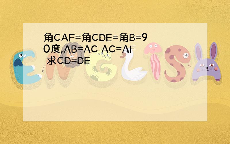 角CAF=角CDE=角B=90度,AB=AC AC=AF 求CD=DE