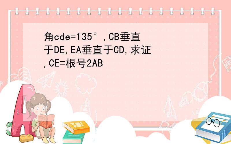 角cde=135°,CB垂直于DE,EA垂直于CD,求证,CE=根号2AB