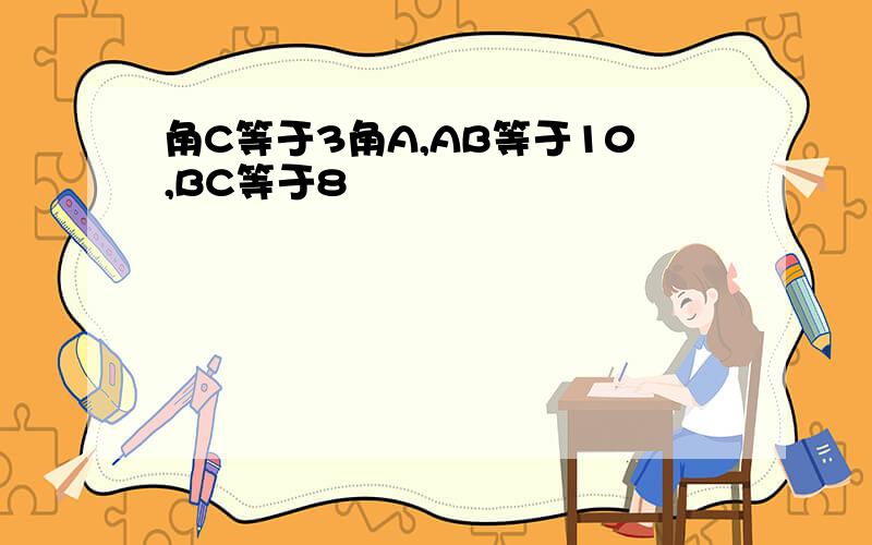 角C等于3角A,AB等于10,BC等于8