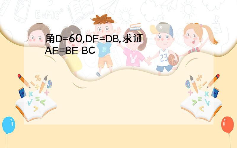 角D=60,DE=DB,求证AE=BE BC