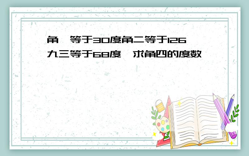 角一等于30度角二等于126九三等于68度,求角四的度数