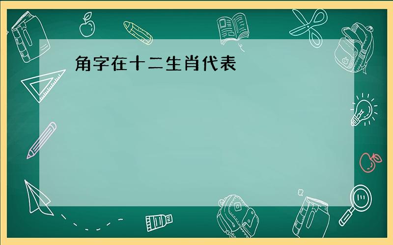 角字在十二生肖代表