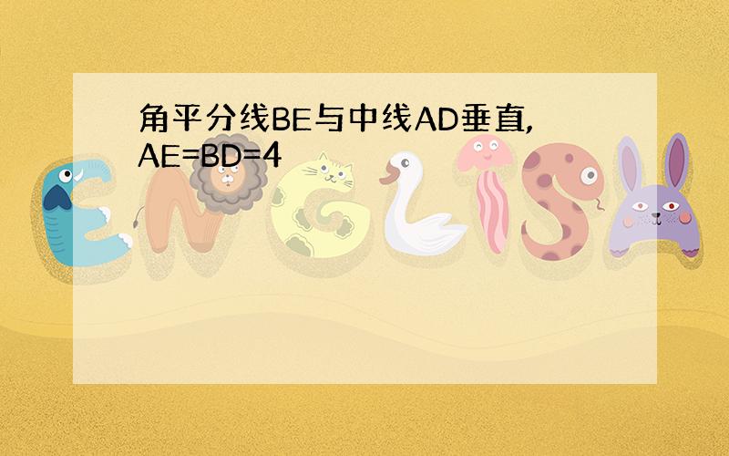 角平分线BE与中线AD垂直,AE=BD=4