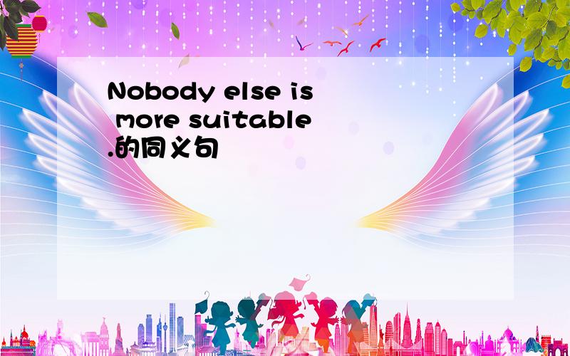 Nobody else is more suitable.的同义句