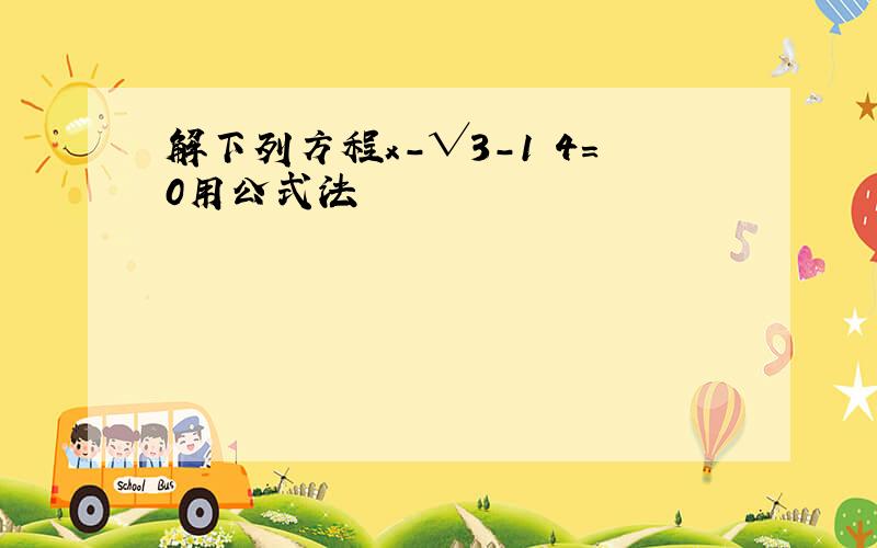 解下列方程x-√3-1 4=0用公式法