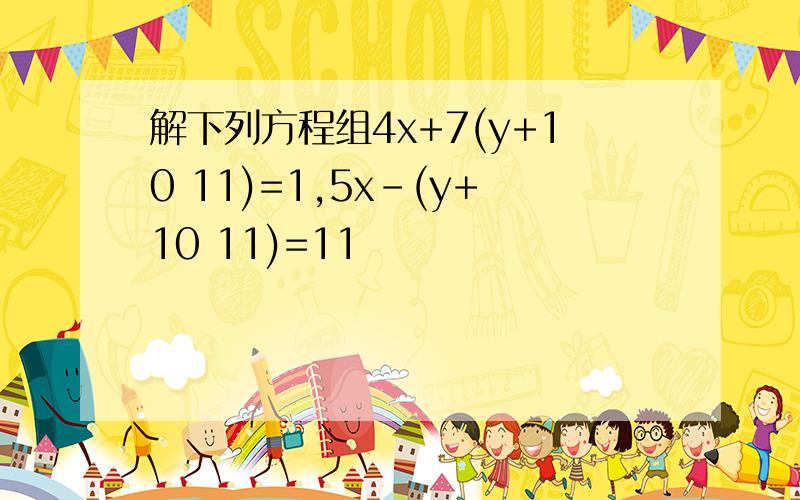 解下列方程组4x+7(y+10 11)=1,5x-(y+10 11)=11