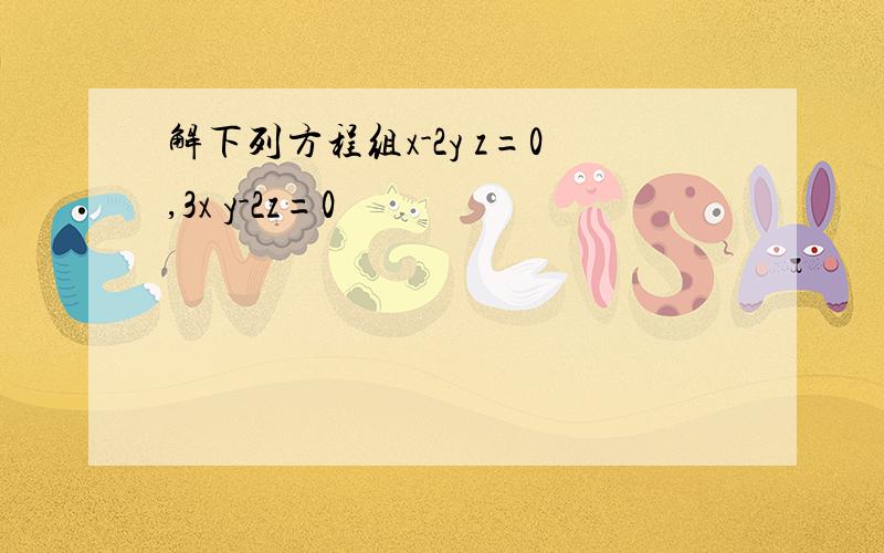 解下列方程组x-2y z=0,3x y-2z=0